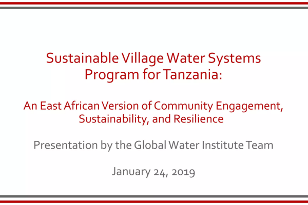 Text: Sustainable Village Water Systems Program for Tanzania: An east African Version of Community Engagement, Sustainability, and Resilience. Presentation by the Global Water Institute Team January 24, 2019