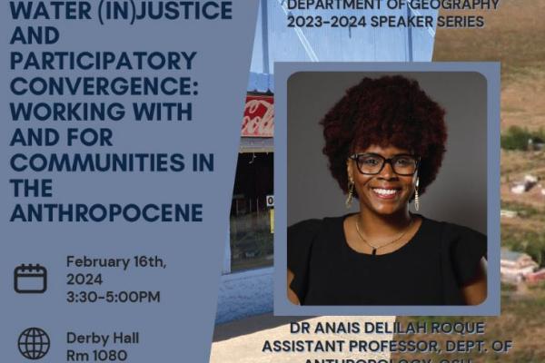 Flyer with image of Dr. Anais Delilah Roque Assistant Professor of Anthropology, Water (In) Justice and Participatory Convergence: Working With and For Communities in the Anthopocene.February 16, 2024 3:30PM - 5:00PM 1080 Derby Hall
